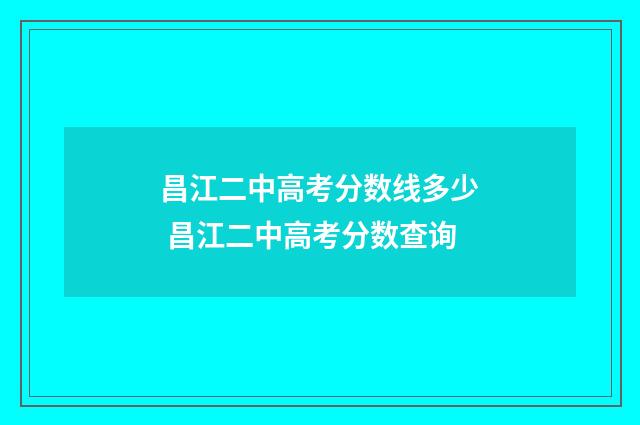 昌江二中高考分数线多少 昌江二中高考分数查询
