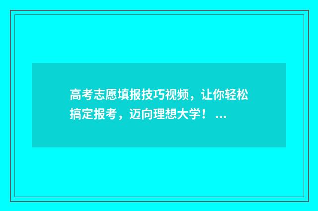 高考志愿填报技巧视频,让你轻松搞定报考,迈向理想大学! 高考志愿填报技巧经验
