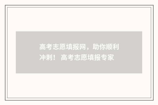 高考志愿填报网，助你顺利冲刺！ 高考志愿填报专家
