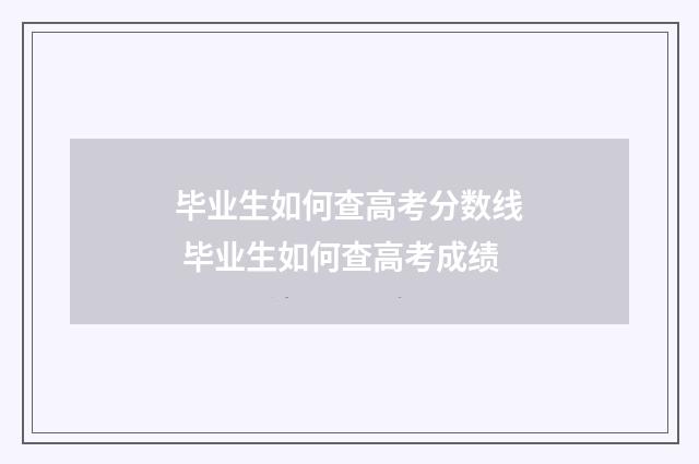 毕业生如何查高考分数线 毕业生如何查高考成绩