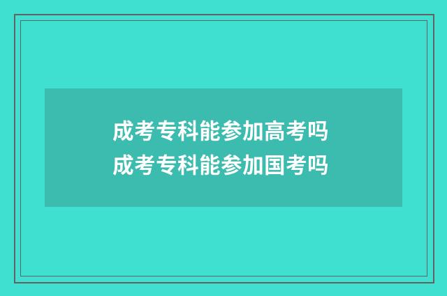 成考专科能参加高考吗 成考专科能参加国考吗