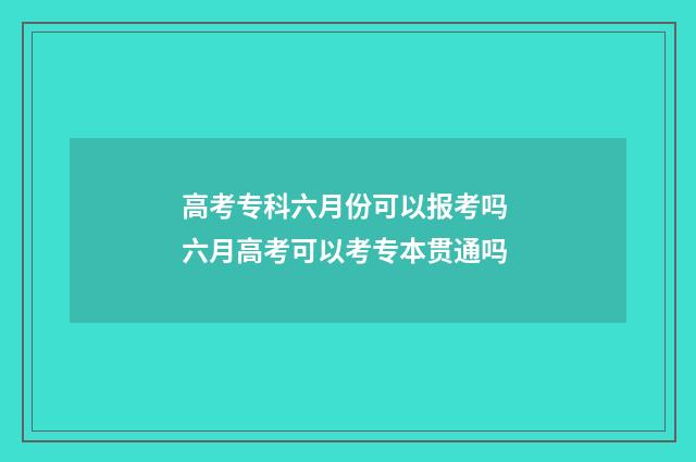 高考专科六月份可以报考吗 六月高考可以考专本贯通吗