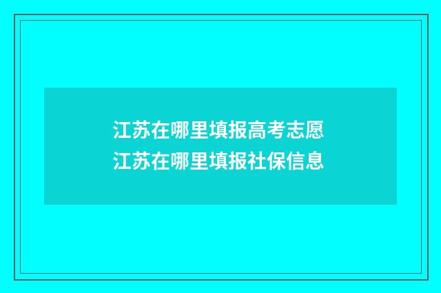 江苏在哪里填报高考志愿 江苏在哪里填报社保信息