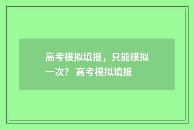 高考模拟填报,只能模拟一次? 高考模拟填报