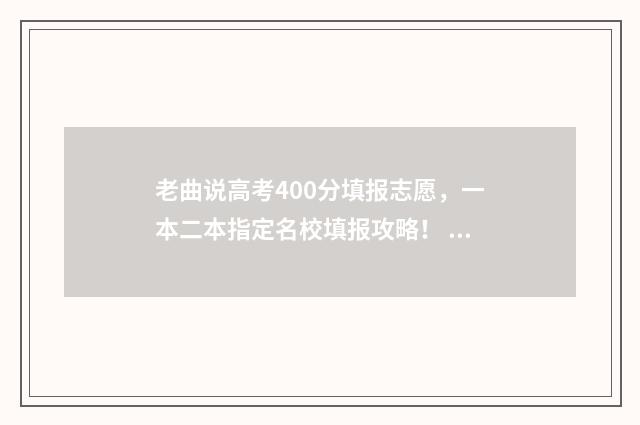 老曲说高考400分填报志愿，一本二本指定名校填报攻略！ 高考曲老师叫什么名字