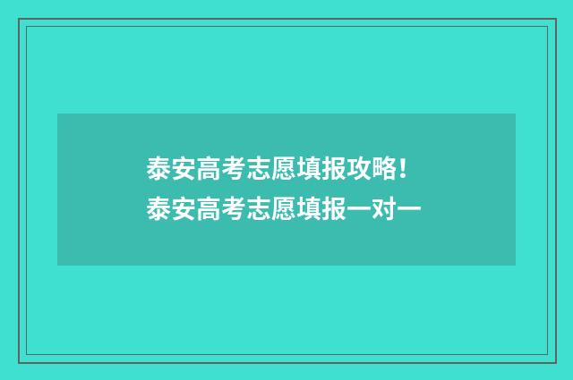 泰安高考志愿填报攻略！ 泰安高考志愿填报一对一