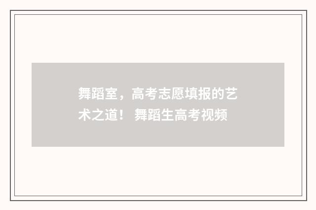 舞蹈室，高考志愿填报的艺术之道！ 舞蹈生高考视频