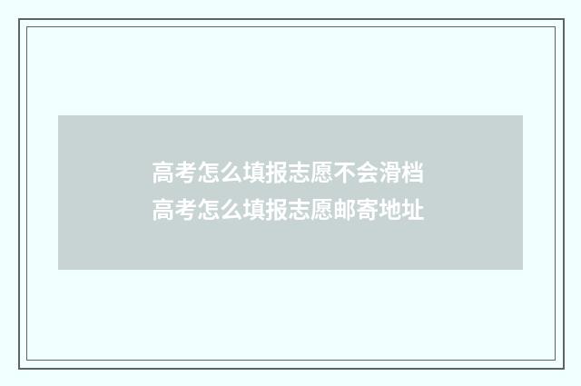 高考怎么填报志愿不会滑档 高考怎么填报志愿邮寄地址