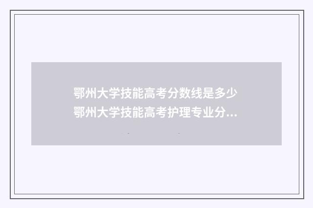 鄂州大学技能高考分数线是多少 鄂州大学技能高考护理专业分数线