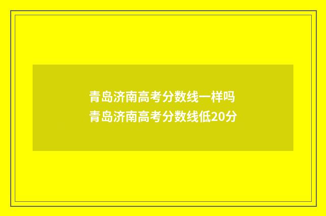 青岛济南高考分数线一样吗 青岛济南高考分数线低20分