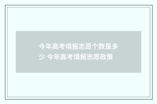 今年高考填报志愿个数是多少 今年高考填报志愿政策