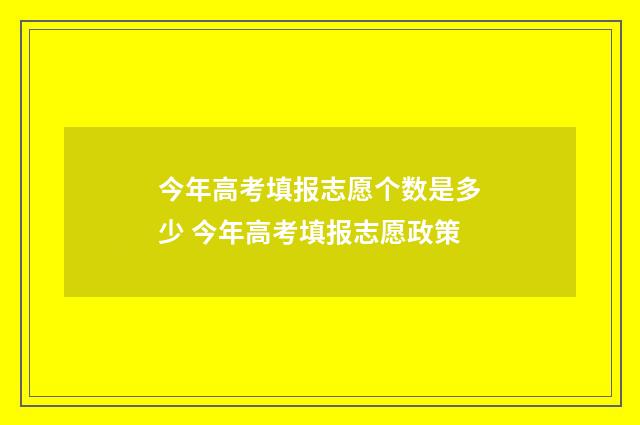 今年高考填报志愿个数是多少 今年高考填报志愿政策