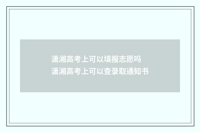 潇湘高考上可以填报志愿吗 潇湘高考上可以查录取通知书
