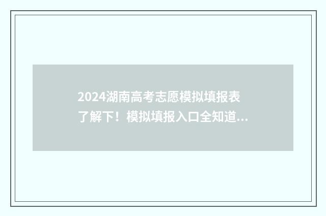 2024湖南高考志愿模拟填报表了解下！模拟填报入口全知道 2024湖南高考志愿书