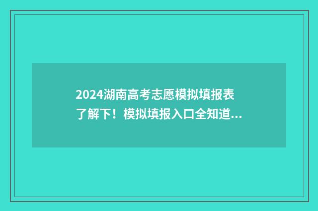 2024湖南高考志愿模拟填报表了解下！模拟填报入口全知道 2024湖南高考志愿书
