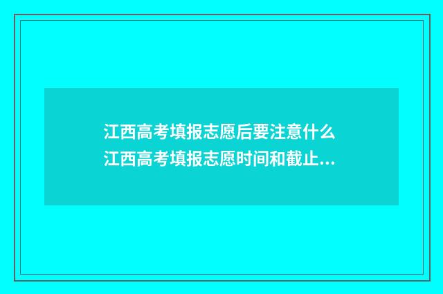 江西高考填报志愿后要注意什么 江西高考填报志愿时间和截止时间