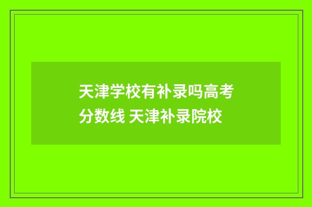 天津学校有补录吗高考分数线 天津补录院校