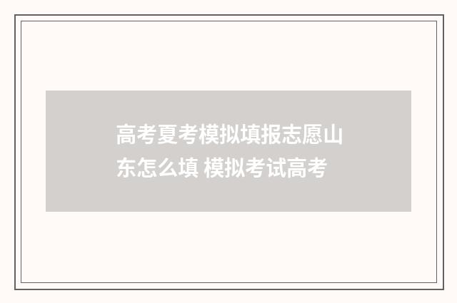 高考夏考模拟填报志愿山东怎么填 模拟考试高考