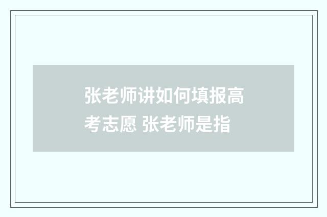 张老师讲如何填报高考志愿 张老师是指