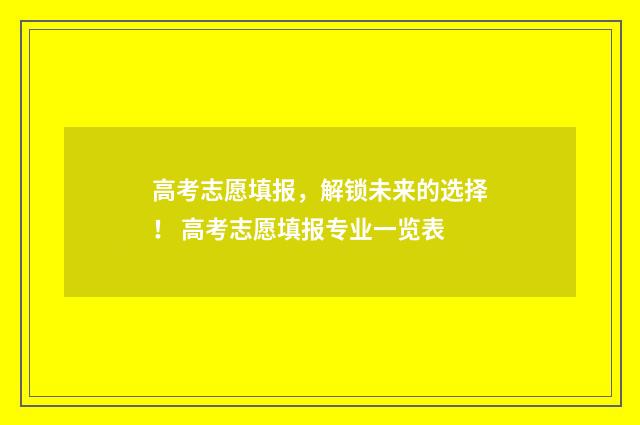 高考志愿填报，解锁未来的选择！ 高考志愿填报专业一览表
