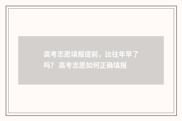 高考志愿填报提前，比往年早了吗？ 高考志愿如何正确填报