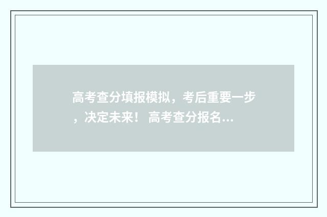 高考查分填报模拟，考后重要一步，决定未来！ 高考查分报名是什么