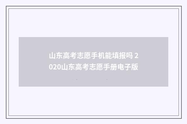 山东高考志愿手机能填报吗 2020山东高考志愿手册电子版