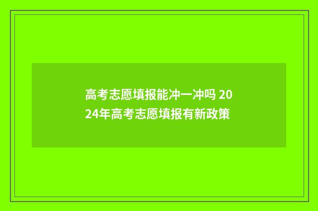 高考志愿填报能冲一冲吗 2024年高考志愿填报有新政策