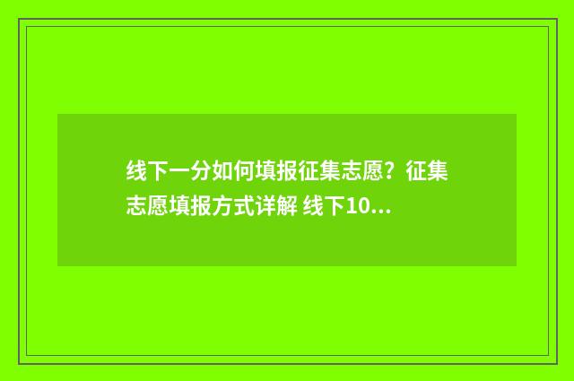 线下一分如何填报征集志愿?征集志愿填报方式详解 线下100分是什么意思