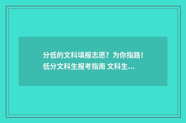 分低的文科填报志愿？为你指路！低分文科生报考指南 文科生分数低报什么专业