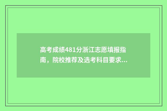 高考成绩481分浙江志愿填报指南，院校推荐及选考科目要求 浙江高考481分属于什么水平