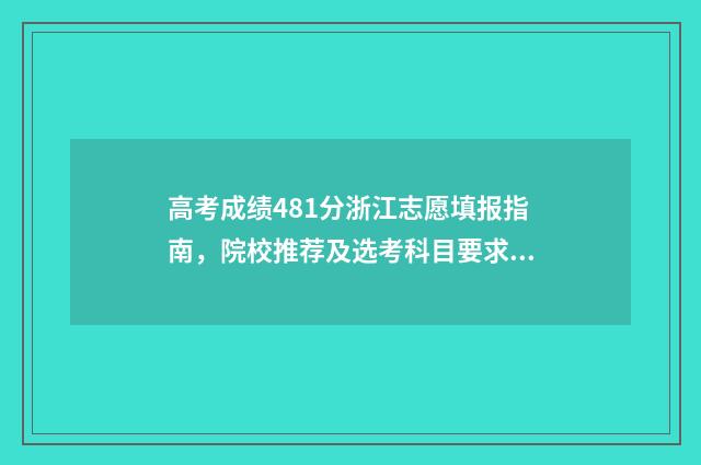 高考成绩481分浙江志愿填报指南,院校推荐及选考科目要求 浙江高考481分属于什么水平