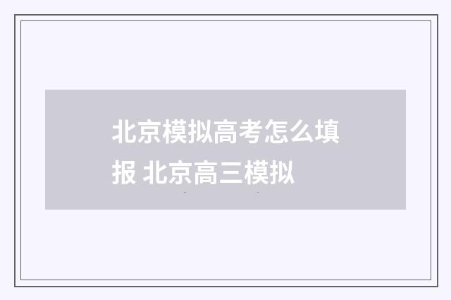 北京模拟高考怎么填报 北京高三模拟