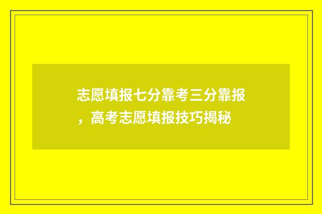 志愿填报七分靠考三分靠报，高考志愿填报技巧揭秘