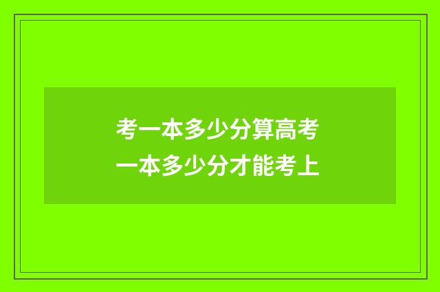 考一本多少分算高考 一本多少分才能考上