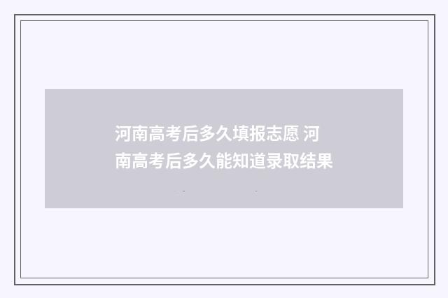 河南高考后多久填报志愿 河南高考后多久能知道录取结果
