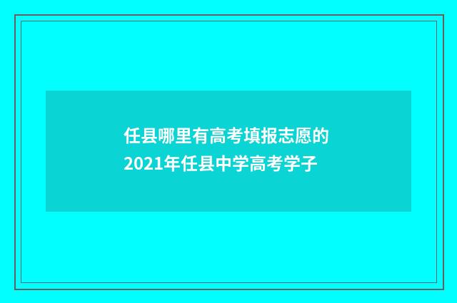 任县哪里有高考填报志愿的 2021年任县中学高考学子