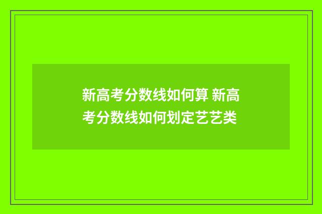 新高考分数线如何算 新高考分数线如何划定艺艺类