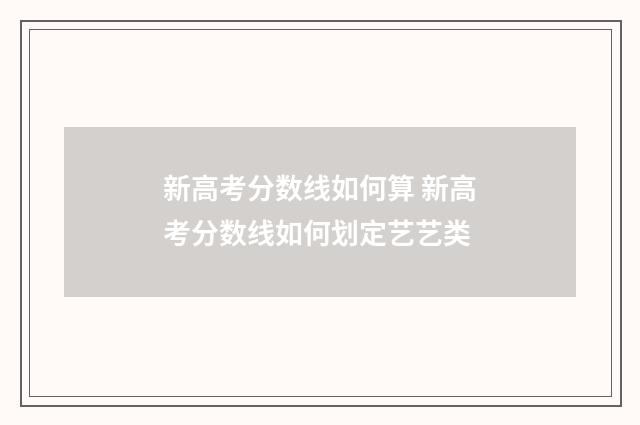 新高考分数线如何算 新高考分数线如何划定艺艺类