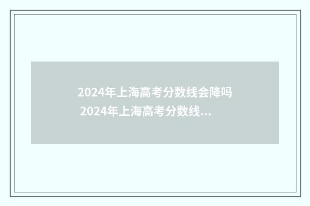 2024年上海高考分数线会降吗 2024年上海高考分数线一览表