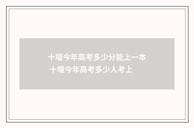 十堰今年高考多少分能上一本 十堰今年高考多少人考上