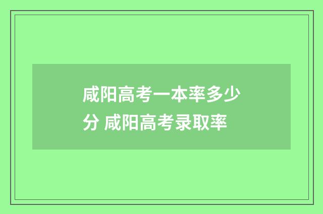 咸阳高考一本率多少分 咸阳高考录取率
