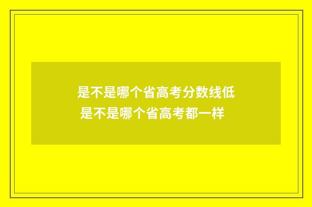 是不是哪个省高考分数线低 是不是哪个省高考都一样