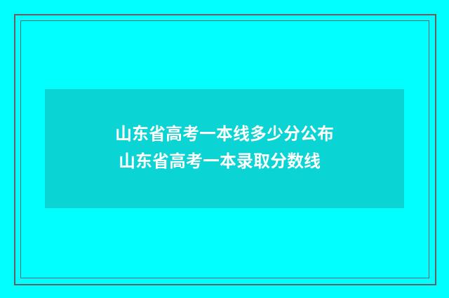 山东省高考一本线多少分公布 山东省高考一本录取分数线