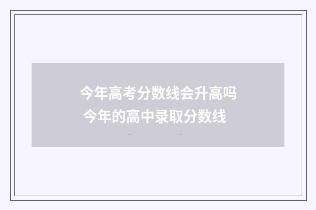 今年高考分数线会升高吗 今年的高中录取分数线