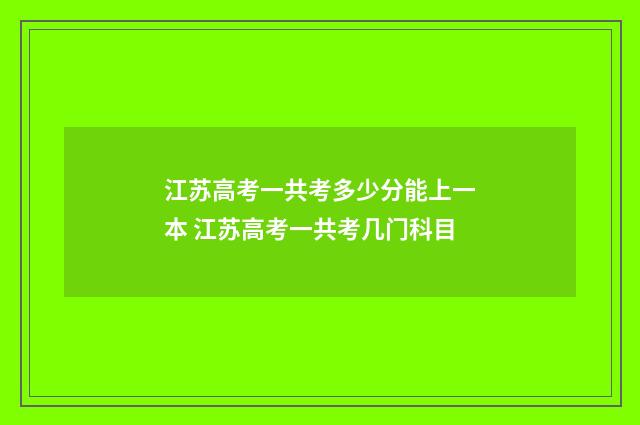 江苏高考一共考多少分能上一本 江苏高考一共考几门科目