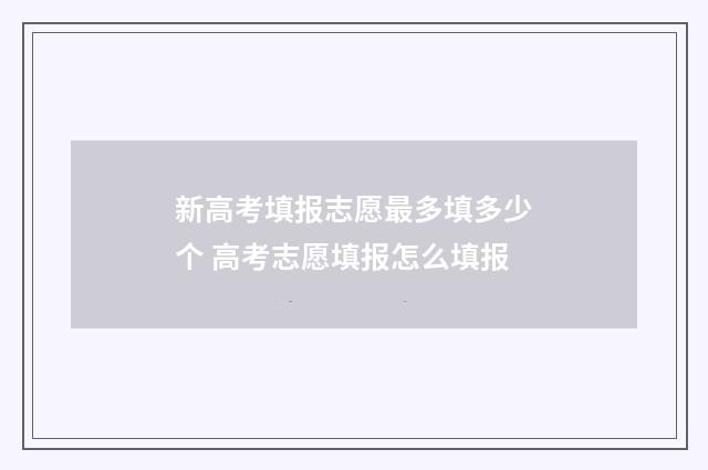 新高考填报志愿最多填多少个 高考志愿填报怎么填报