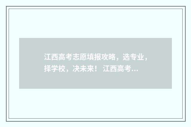 江西高考志愿填报攻略，选专业，择学校，决未来！ 江西高考志愿填报还有服从调剂吗