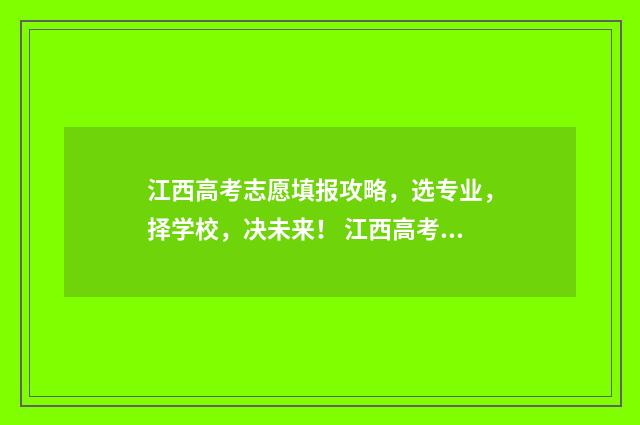 江西高考志愿填报攻略，选专业，择学校，决未来！ 江西高考志愿填报还有服从调剂吗