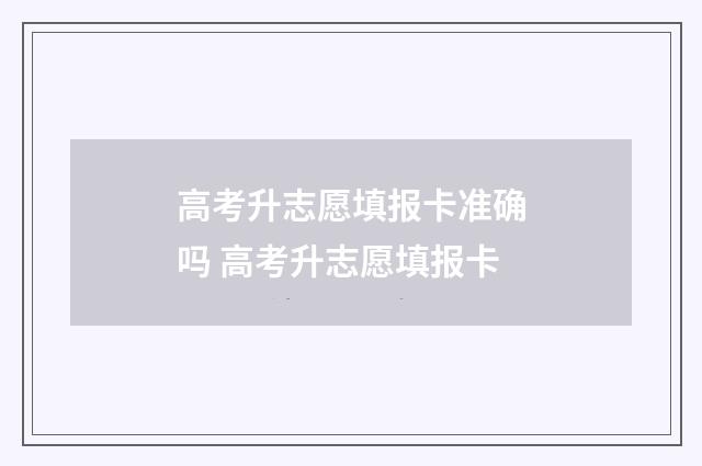 高考升志愿填报卡准确吗 高考升志愿填报卡